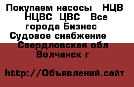 Покупаем насосы   НЦВ, НЦВС, ЦВС - Все города Бизнес » Судовое снабжение   . Свердловская обл.,Волчанск г.
